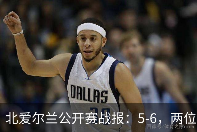 北爱尔兰公开赛战报：5-6，两位四连鞭选手都出局，决赛对阵出炉